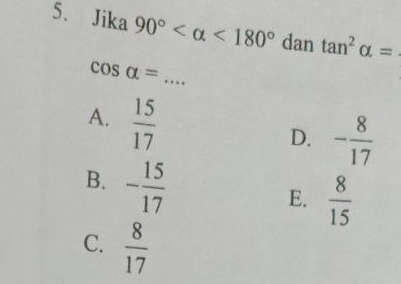 Jika 90° <180° dan tan^2alpha =
_ cos alpha =
A.  15/17 
D. - 8/17 
B. - 15/17 
E.  8/15 
C.  8/17 