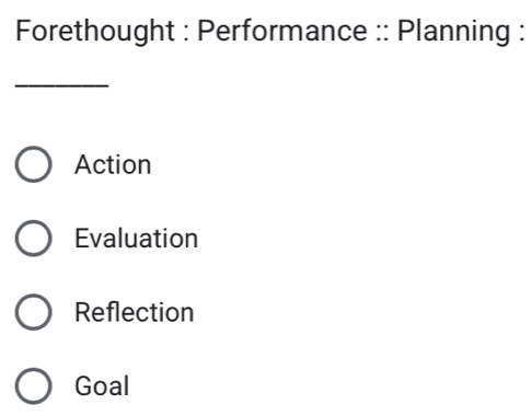 Forethought : Performance :: Planning :
_
Action
Evaluation
Reflection
Goal