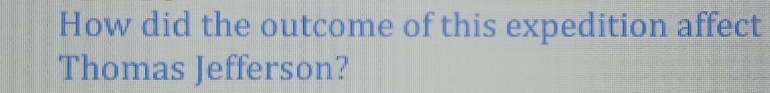 How did the outcome of this expedition affect 
Thomas Jefferson?