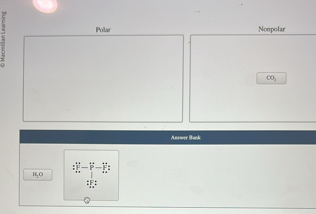 Polar Nonpolar
CO_2
Answer Bank
P
H_2O