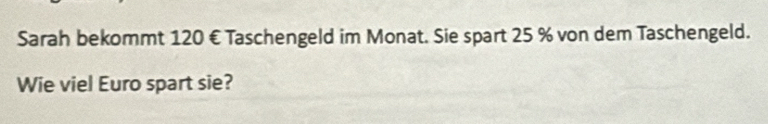 Sarah bekommt 120 € Taschengeld im Monat. Sie spart 25 % von dem Taschengeld. 
Wie viel Euro spart sie?