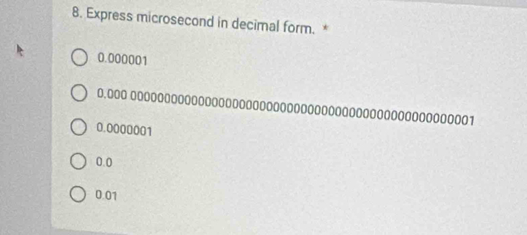 Express microsecond in decimal form. *
0.000001
0.000 00000000000000000000000000000000000000000000000001
0.0000001
0.0
0.01