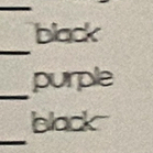 black 
_ 
_ 
purple 
_ 
black