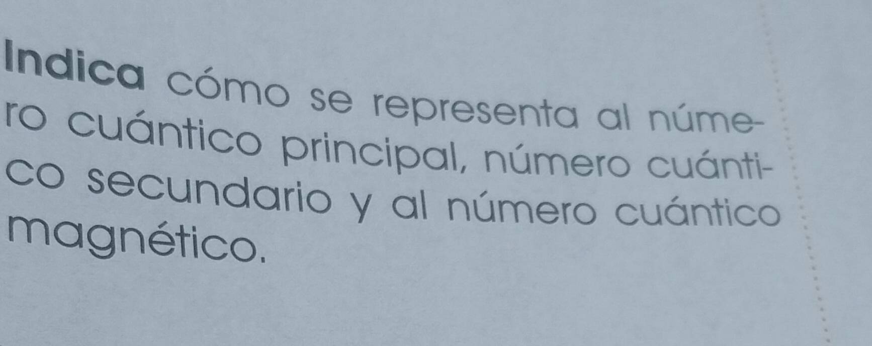 Indica cómo se representa al núme 
ro cuántico principal, número cuánti- 
co secundario y al número cuántico 
magnético.