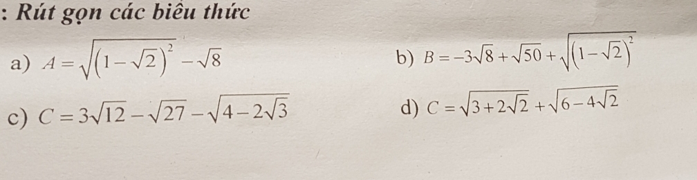 Rút gọn các biêu thức 
a) A=sqrt((1-sqrt 2))^2-sqrt(8)
b) B=-3sqrt(8)+sqrt(50)+sqrt((1-sqrt 2))^2
c) C=3sqrt(12)-sqrt(27)-sqrt(4-2sqrt 3)
d) C=sqrt(3+2sqrt 2)+sqrt(6-4sqrt 2)