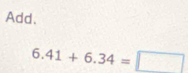 Add.
6.41+6.34=□