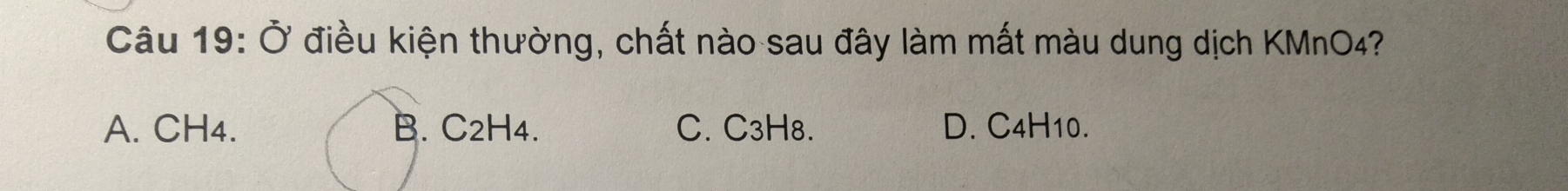 Ở điều kiện thường, chất nào sau đây làm mất màu dung dịch KMnO4?
A. CH4. B. C2H4. C. C3H8. D. C4H10.