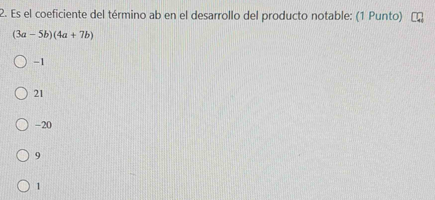 Es el coeficiente del término ab en el desarrollo del producto notable: (1 Punto)
(3a-5b)(4a+7b)
-1
21
-20
9
1