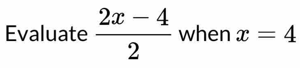 Evaluate  (2x-4)/2  when x=4