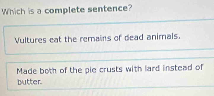 Which is a complete sentence?
Vultures eat the remains of dead animals.
Made both of the pie crusts with lard instead of
butter.