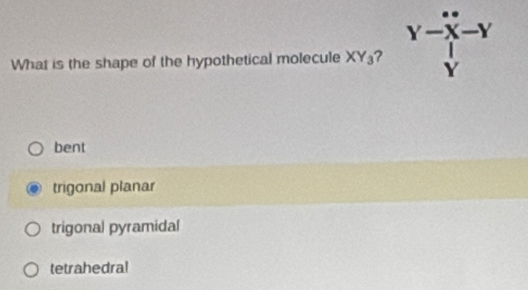 Y-X-Y
What is the shape of the hypothetical molecule XY_3
bent
trigonal planar
trigonal pyramidal
tetrahedral