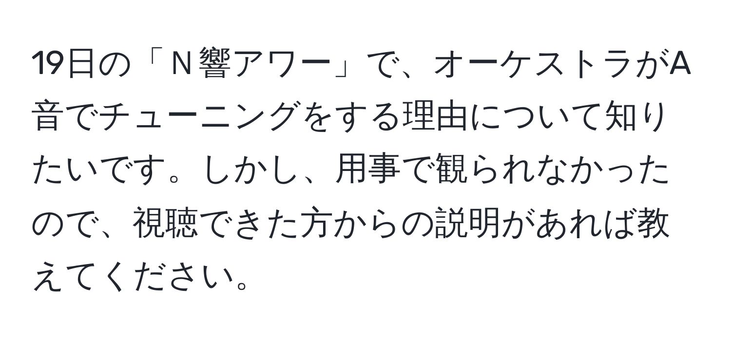 19日の「Ｎ響アワー」で、オーケストラがA音でチューニングをする理由について知りたいです。しかし、用事で観られなかったので、視聴できた方からの説明があれば教えてください。