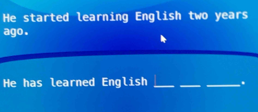 He started learning English two years
ago. 
He has learned English_ 
_ 
_.