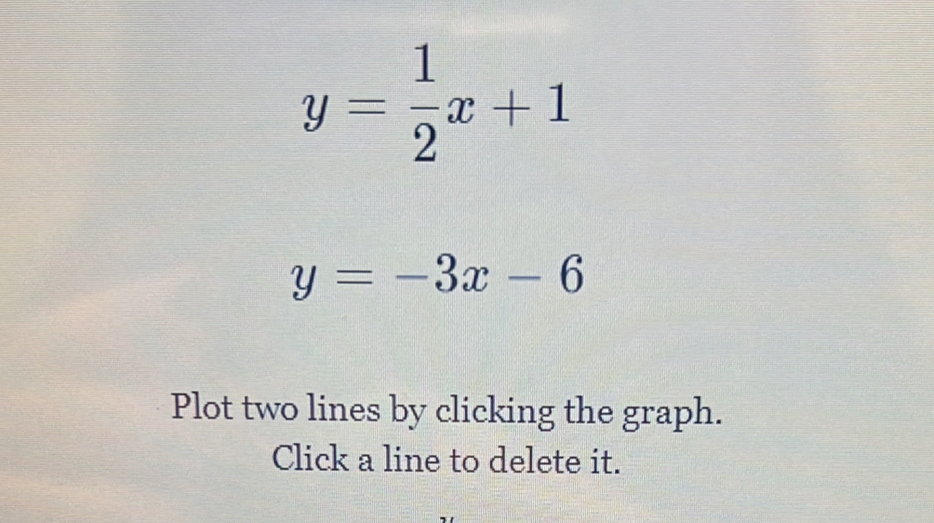 y= 1/2 x+1
y=-3x-6
Plot two lines by clicking the graph.
Click a line to delete it.