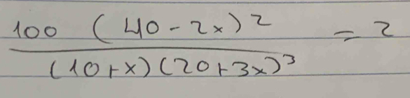 frac 100(40-2x)^2(10+x)(20+3x)^3=2