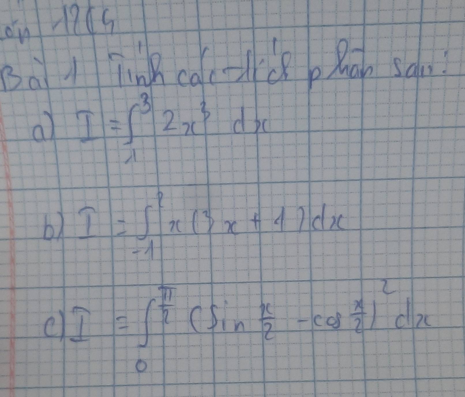 on 1265
sà l link cal-cR p Rob sam
al I=∈t _1^(32x^3)dx
b) I=∈t _(-1)^2x(3x+4)dx
c I=∈t _0^((frac π)2)(sin  x/2 -cos  x/2 )^2dx