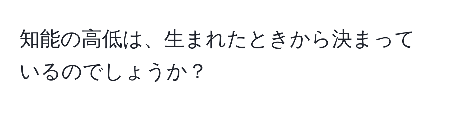 知能の高低は、生まれたときから決まっているのでしょうか？