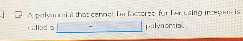 A polynomial that cannot be factored further using integers is 
called a polynomial.