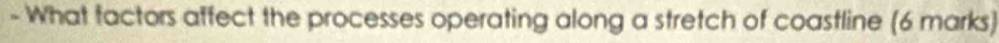 What factors affect the processes operating along a stretch of coastline (6 marks)