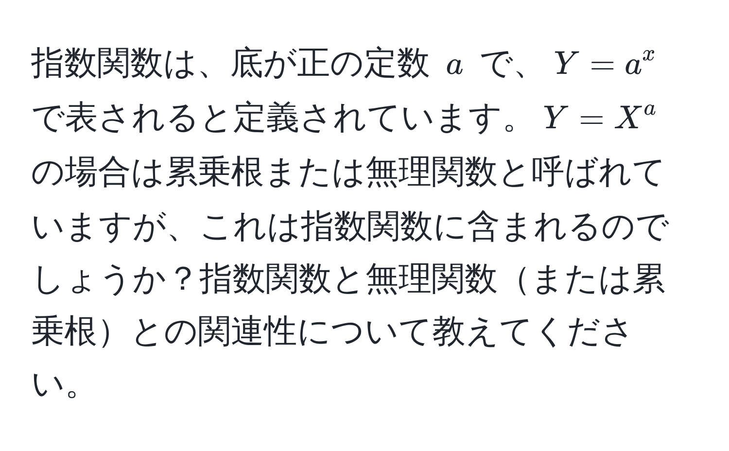 指数関数は、底が正の定数 $a$ で、$Y = a^x$ で表されると定義されています。$Y = X^a$ の場合は累乗根または無理関数と呼ばれていますが、これは指数関数に含まれるのでしょうか？指数関数と無理関数または累乗根との関連性について教えてください。