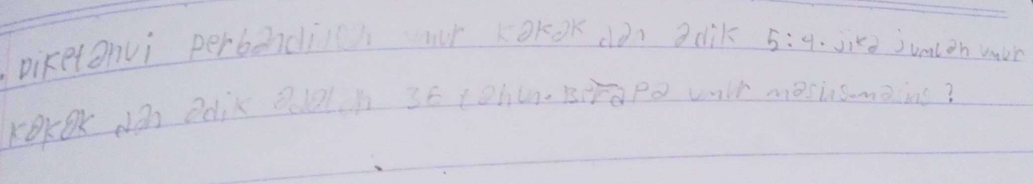 Diketonvi perbodi or kokok dàn adik 5:4.jikd jumlon wour 
KBO O Bdik 201h 36 (ohu. BraPe wlt mesi smein?