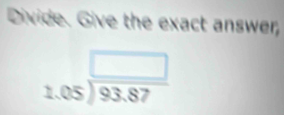 Divide. Give the exact answer,
beginarrayr □  2.05encloselongdiv 93.87endarray