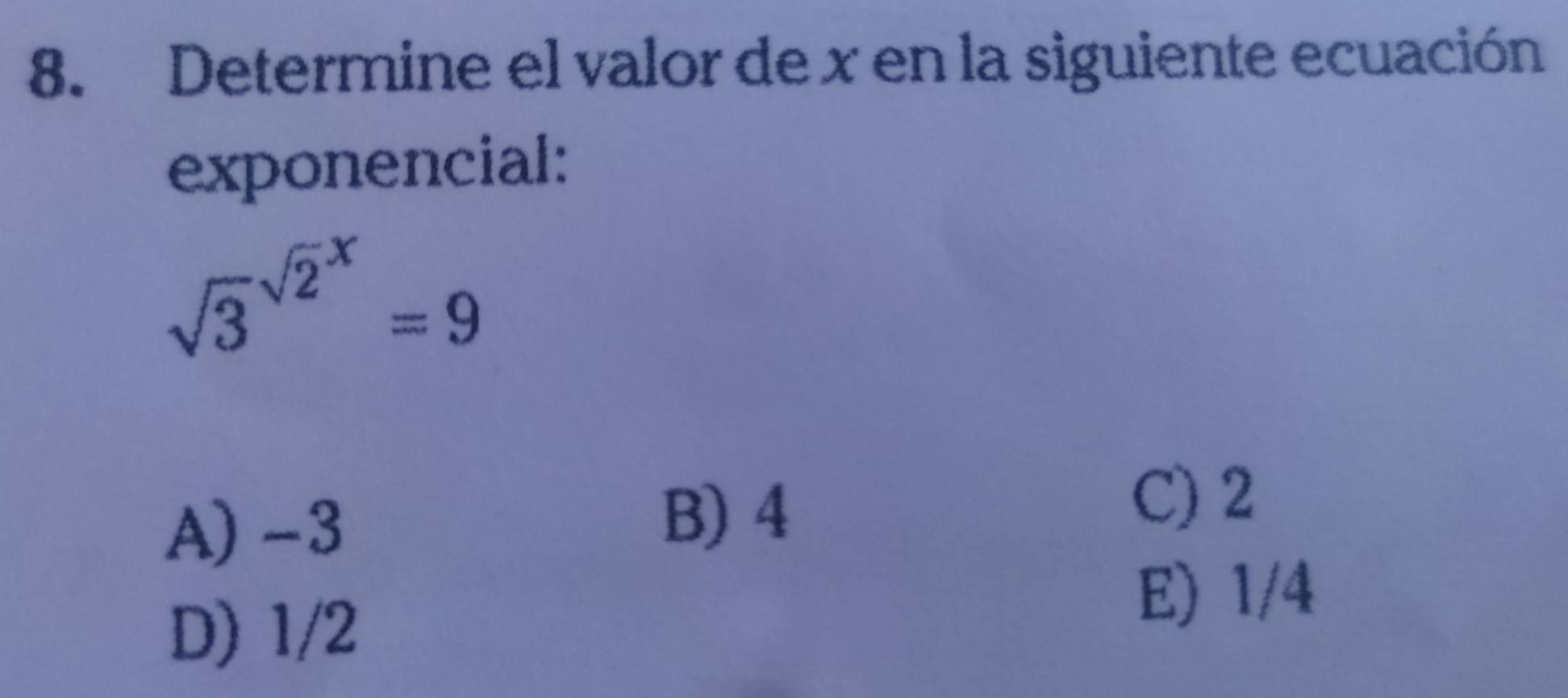 Determine el valor de x en la siguiente ecuación
exponencial:
sqrt 3^((sqrt(2)^x))=9
A) -3
B) 4
C) 2
D) 1/2
E) 1/4