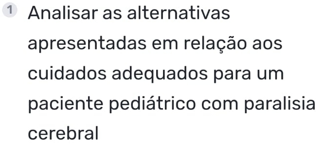 ① Analisar as alternativas 
apresentadas em relação aos 
cuidados adequados para um 
paciente pediátrico com paralisia 
cerebral