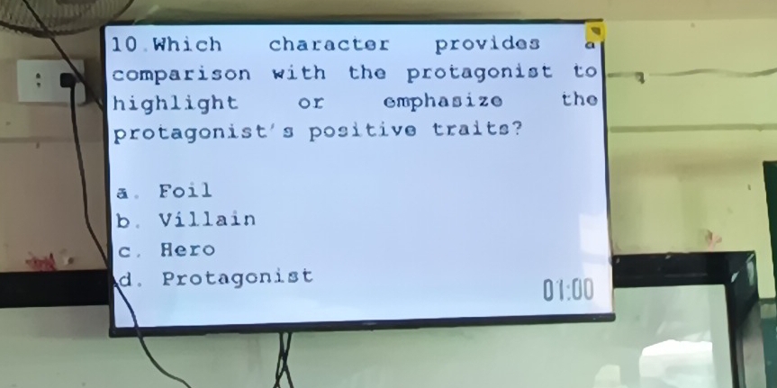 Which character provides a
comparison with the protagonist to 
highlight or emphasize the
protagonist's positive traits?
a Foil
b. Villain
c. Hero
d. Protagonist
01:00