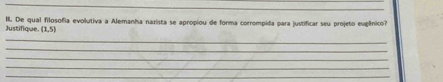 De qual filosofia evolutiva a Alemanha nazista se apropiou de forma corrompida para justificar seu projeto eugênico? 
Justifique. (1,5)
_ 
_ 
_ 
_ 
_