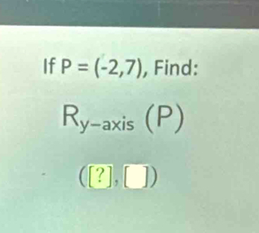 If P=(-2,7) , Find:
R_y-axis(P)
([?],[])