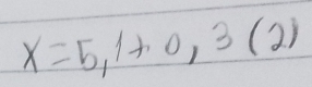 X=5,1+0,3(2)