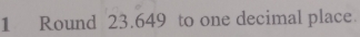 Round 23.649 to one decimal place.