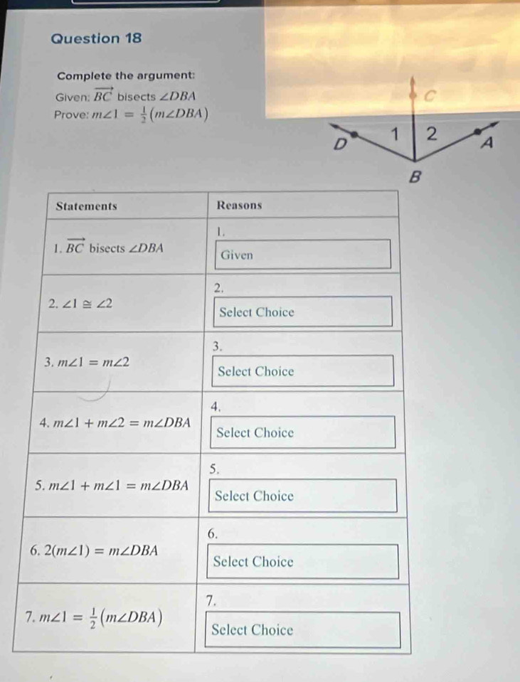 Complete the argument:
Given: vector BC bisects ∠ DBA
Prove: m∠ 1= 1/2 (m∠ DBA)
7