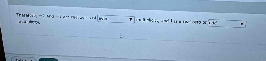 Therefore, -2 and -1 are real zeros of even multiplicity, and 1 is a real zero of odd 
multiplicity.