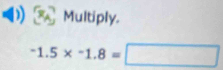 (1) _Multiply.
-1.5* -1.8=□