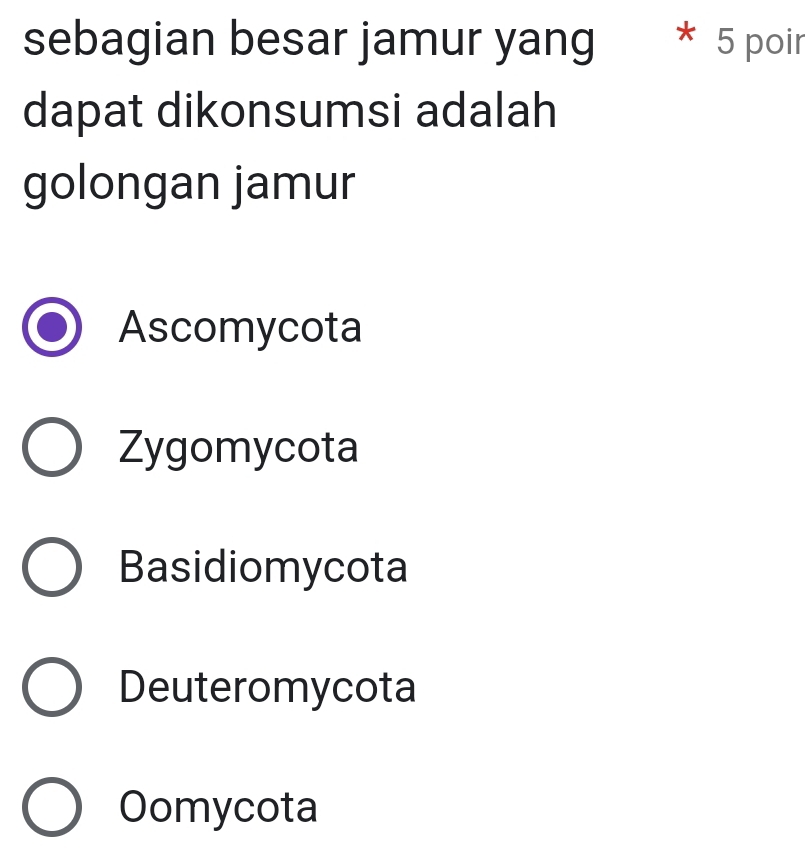 sebagian besar jamur yang * 5 poir
dapat dikonsumsi adalah
golongan jamur
Ascomycota
Zygomycota
Basidiomycota
Deuteromycota
Oomycota