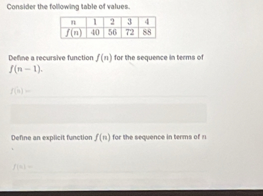 Consider the following table of values.
Define a recursive function f(n) for the sequence in terms of
f(n-1).
f(n)=
Define an explicit function f(n) for the sequence in terms of r
f(n)=