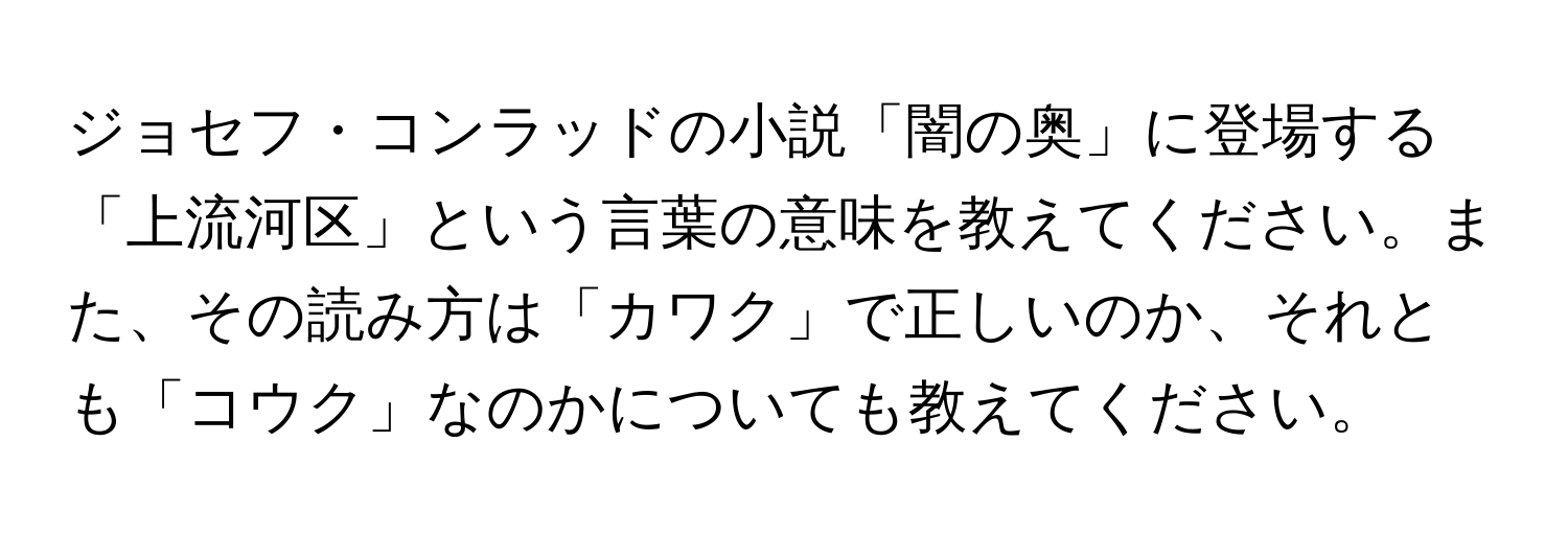 ジョセフ・コンラッドの小説「闇の奥」に登場する「上流河区」という言葉の意味を教えてください。また、その読み方は「カワク」で正しいのか、それとも「コウク」なのかについても教えてください。