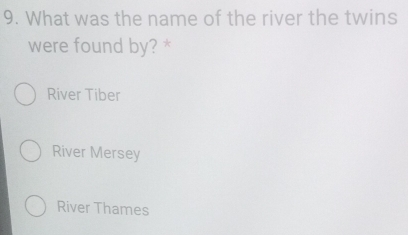 What was the name of the river the twins
were found by? *
River Tiber
River Mersey
River Thames