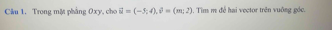 Trong mặt phẳng Oxy, cho vector u=(-5;4), vector v=(m;2). Tìm m để hai vector trên vuông góc.