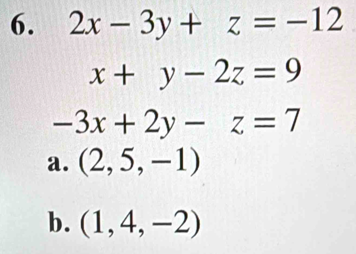 2x-3y+z=-12
x+y-2z=9
-3x+2y-z=7
a. (2,5,-1)
b. (1,4,-2)