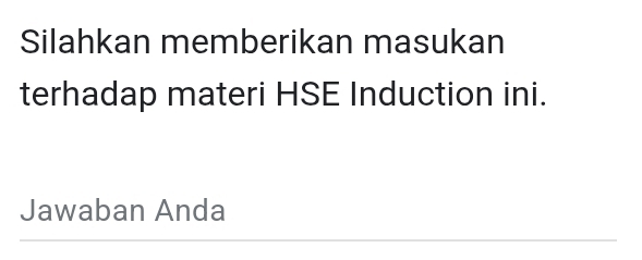 Silahkan memberikan masukan 
terhadap materi HSE Induction ini. 
Jawaban Anda