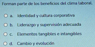 Forman parte de los beneficios del clima laboral.
a. Identidad y cultura corporativa
b. Liderazgo y supervisión adecuada
c. Elementos tangibles e intangibles
d. Cambio y evolución