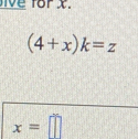 ve for x.
(4+x)k=z
x=□