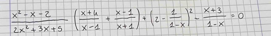  (x^2-x-2)/2x^2+3x+5 ( (x+4)/x-1 + (x-1)/x+1 )+(2- 1/1-x )^2- (x+3)/1-x =0