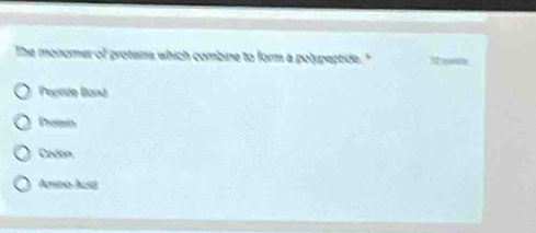 The monomer of protens which combine to form a polypeptide."
Pegride Boná
Protein
Coxon
Amino Acid