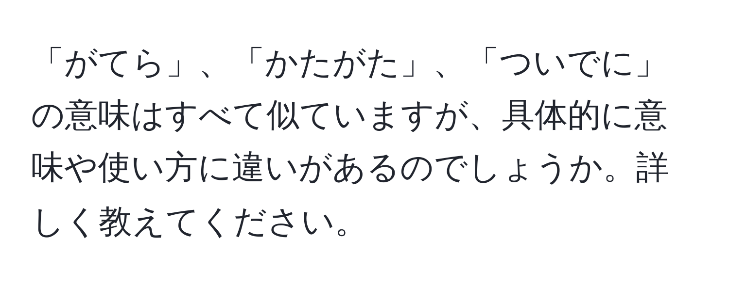 「がてら」、「かたがた」、「ついでに」の意味はすべて似ていますが、具体的に意味や使い方に違いがあるのでしょうか。詳しく教えてください。