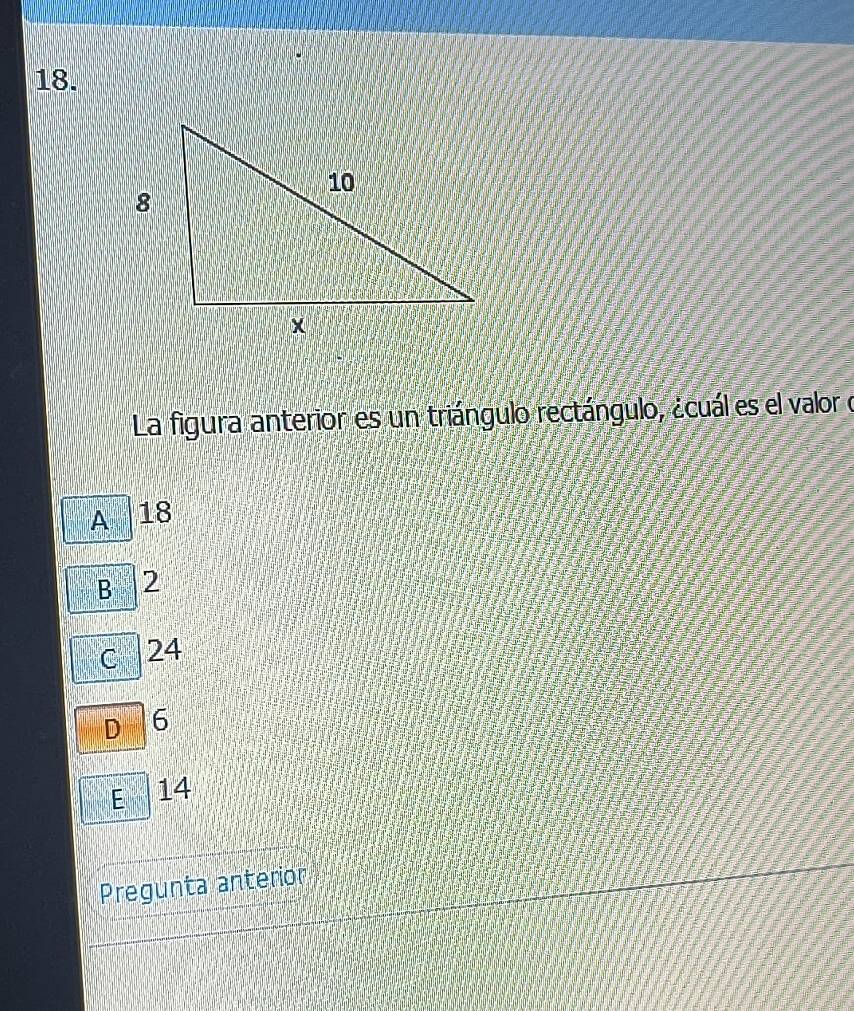 La figura anterior es un triángulo rectángulo, ¿cuál es el valor o
A 18
B 2
c 24
D 6
E 14
Pregunta anterior