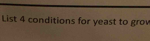 List 4 conditions for yeast to grow